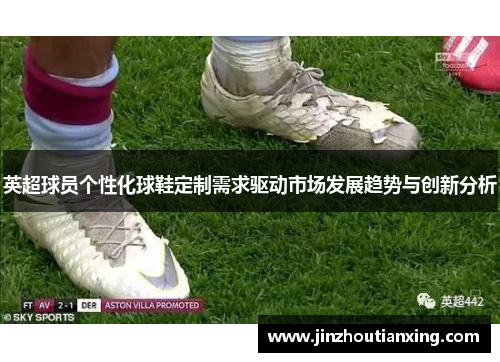 英超球员个性化球鞋定制需求驱动市场发展趋势与创新分析