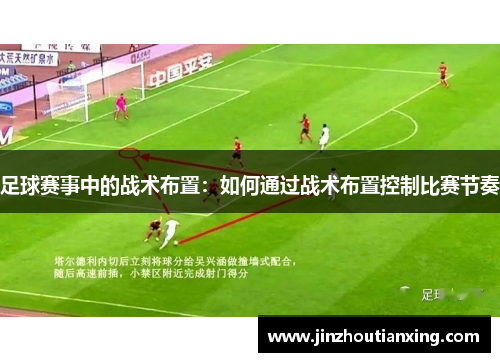 足球赛事中的战术布置：如何通过战术布置控制比赛节奏